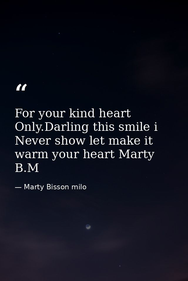 For your kind heart Only.Darling this smile i Never show let make it warm your heart Marty B.M — Marty Bisson milo