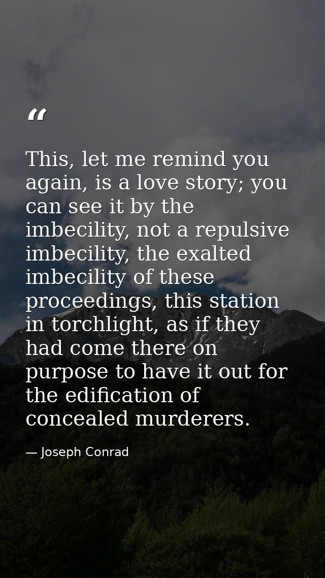 This, let me remind you again, is a love story; you can see it by the imbecility, not a repulsive imbecility, the exalte — Joseph Conrad