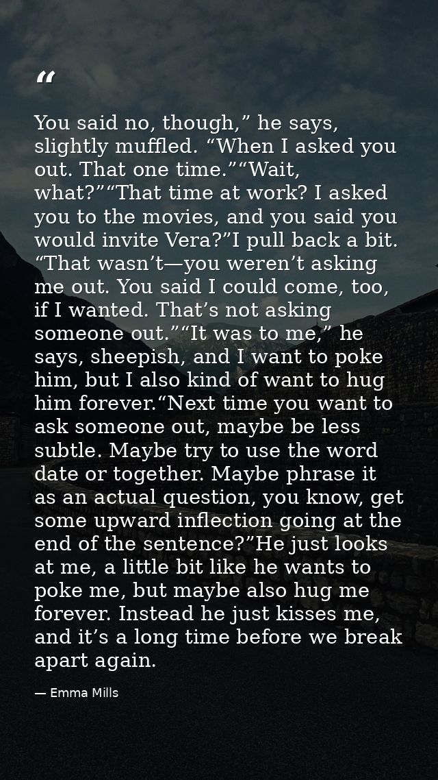 You said no, though,” he says, slightly muffled. “When I asked you out. That one time.”“Wait, what?”“That time at work?  — Emma Mills