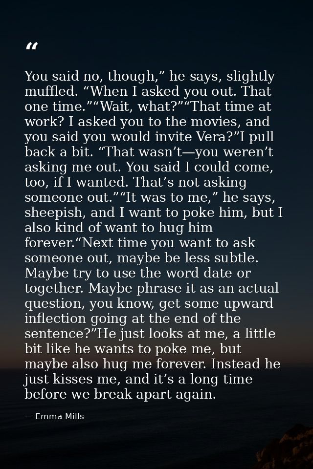 You said no, though,” he says, slightly muffled. “When I asked you out. That one time.”“Wait, what?”“That time at work?  — Emma Mills