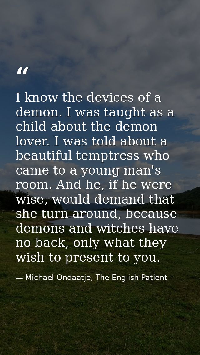I know the devices of a demon. I was taught as a child about the demon lover. I was told about a beautiful temptress who — Michael Ondaatje, The English Patient