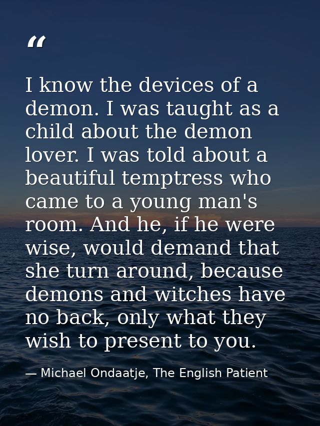 I know the devices of a demon. I was taught as a child about the demon lover. I was told about a beautiful temptress who — Michael Ondaatje, The English Patient