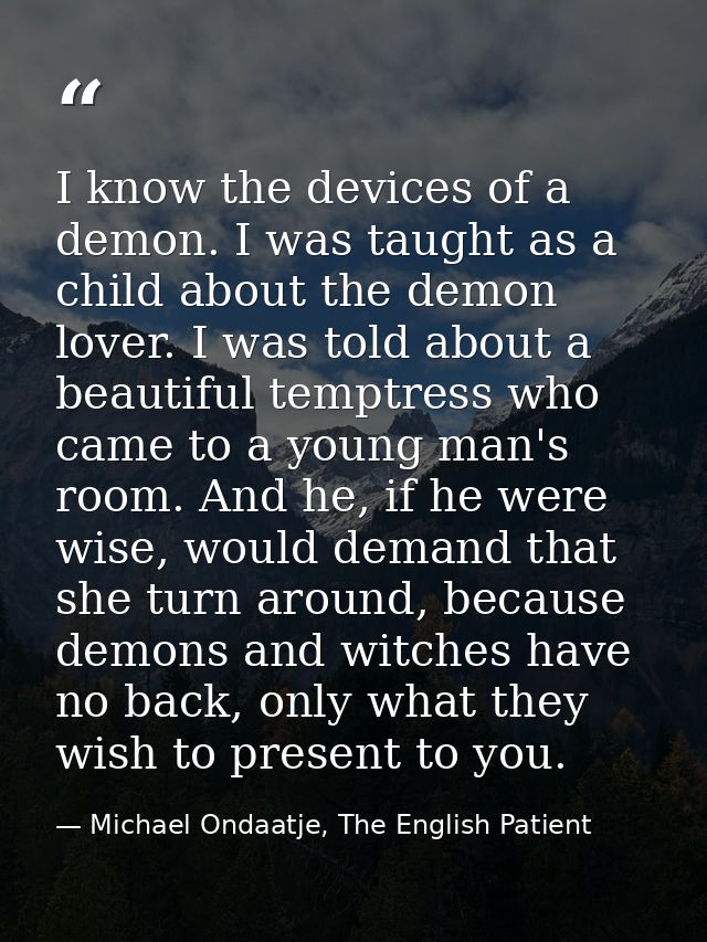I know the devices of a demon. I was taught as a child about the demon lover. I was told about a beautiful temptress who — Michael Ondaatje, The English Patient