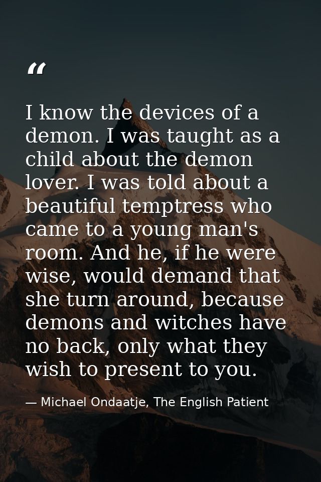 I know the devices of a demon. I was taught as a child about the demon lover. I was told about a beautiful temptress who — Michael Ondaatje, The English Patient