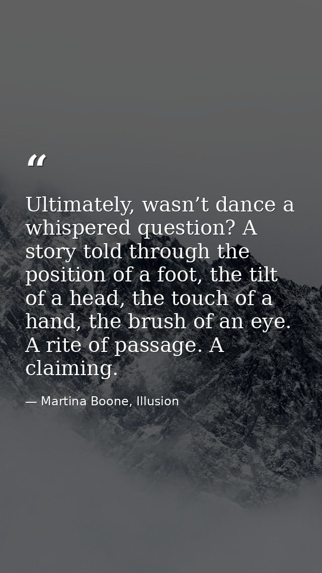 Ultimately, wasn’t dance a whispered question? A story told through the position of a foot, the tilt of a head, the touc — Martina Boone, Illusion