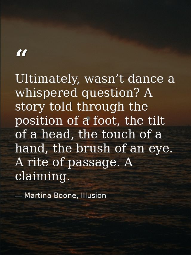Ultimately, wasn’t dance a whispered question? A story told through the position of a foot, the tilt of a head, the touc — Martina Boone, Illusion