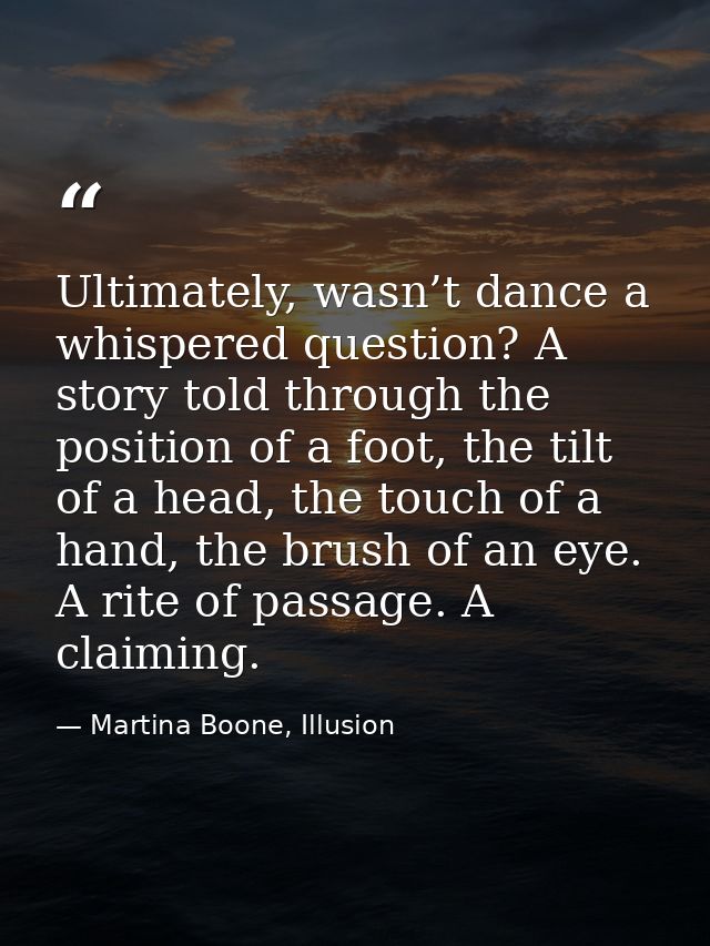 Ultimately, wasn’t dance a whispered question? A story told through the position of a foot, the tilt of a head, the touc — Martina Boone, Illusion