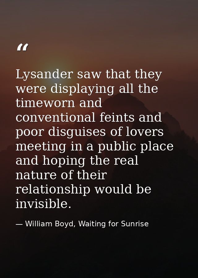 Lysander saw that they were displaying all the timeworn and conventional feints and poor disguises of lovers meeting in  — William Boyd, Waiting for Sunrise