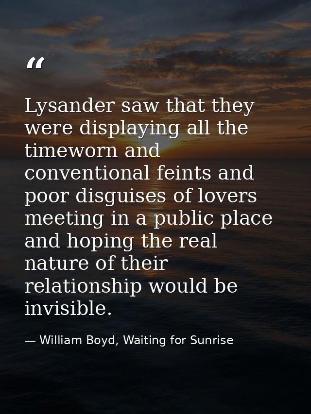 Lysander saw that they were displaying all the timeworn and conventional feints and poor disguises of lovers meeting in  — William Boyd, Waiting for Sunrise