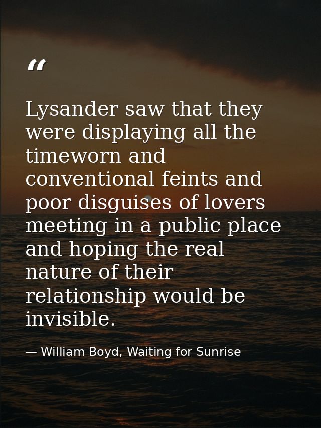 Lysander saw that they were displaying all the timeworn and conventional feints and poor disguises of lovers meeting in  — William Boyd, Waiting for Sunrise