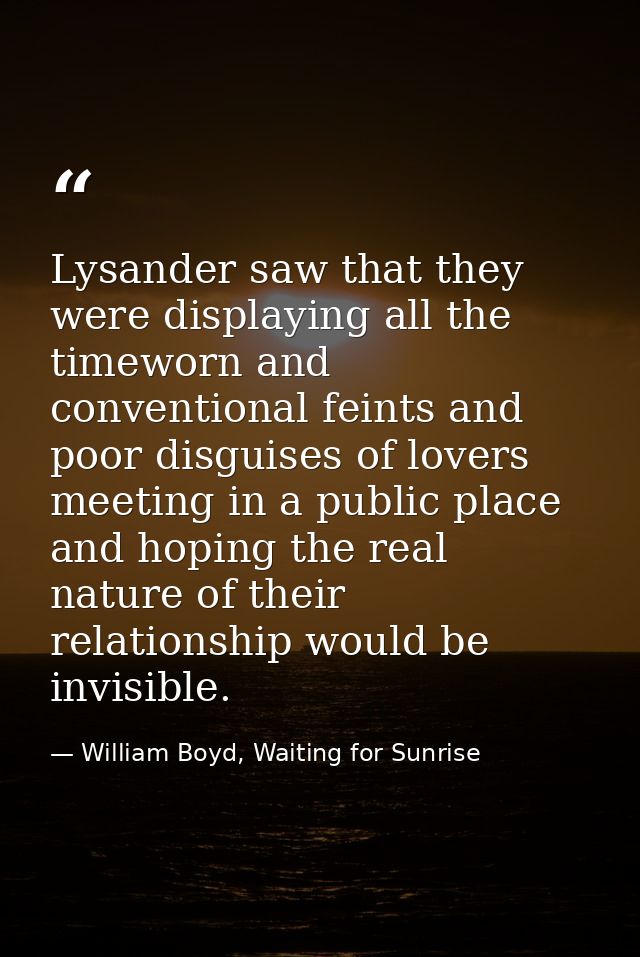Lysander saw that they were displaying all the timeworn and conventional feints and poor disguises of lovers meeting in  — William Boyd, Waiting for Sunrise