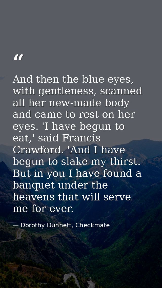 And then the blue eyes, with gentleness, scanned all her new-made body and came to rest on her eyes. 'I have begun to ea — Dorothy Dunnett, Checkmate