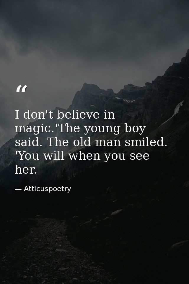 I don't believe in magic.'The young boy said. The old man smiled. 'You will when you see her. — Atticuspoetry