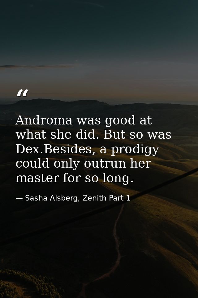 Androma was good at what she did. But so was Dex.Besides, a prodigy could only outrun her master for so long. — Sasha Alsberg, Zenith Part 1