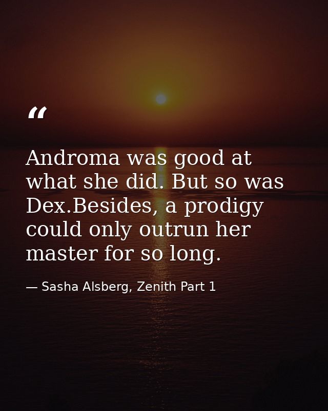 Androma was good at what she did. But so was Dex.Besides, a prodigy could only outrun her master for so long. — Sasha Alsberg, Zenith Part 1