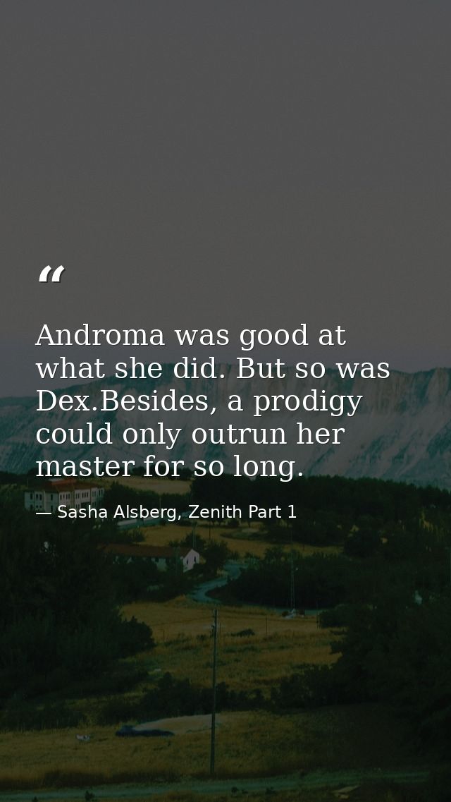 Androma was good at what she did. But so was Dex.Besides, a prodigy could only outrun her master for so long. — Sasha Alsberg, Zenith Part 1
