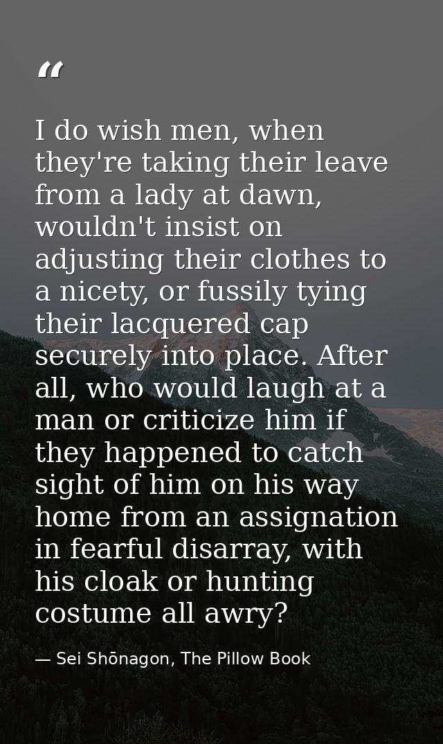 I do wish men, when they're taking their leave from a lady at dawn, wouldn't insist on adjusting their clothes to a nice — Sei Shōnagon, The Pillow Book