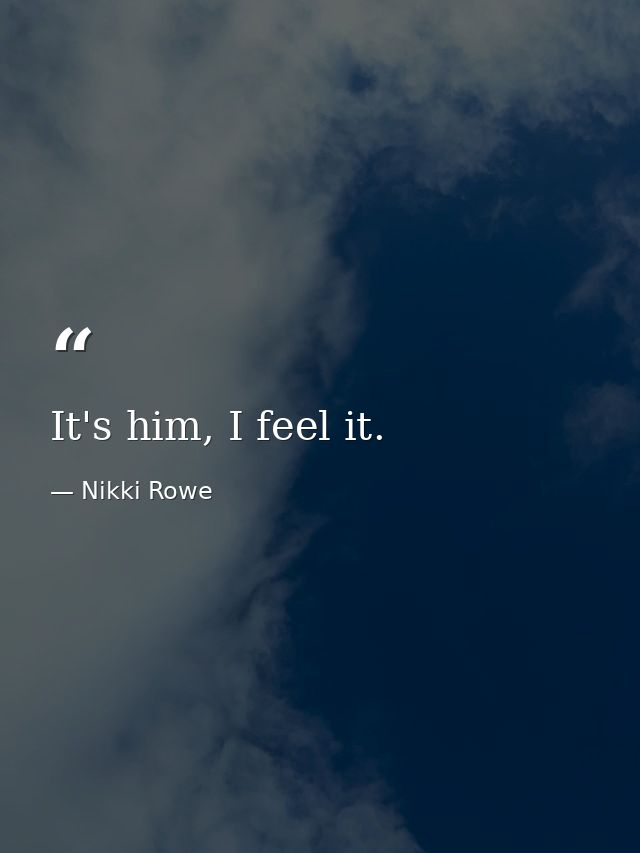 It's him, I feel it. — Nikki Rowe