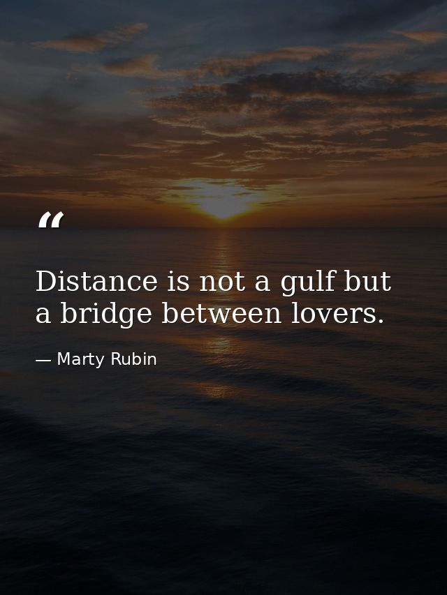 Distance is not a gulf but a bridge between lovers. — Marty Rubin