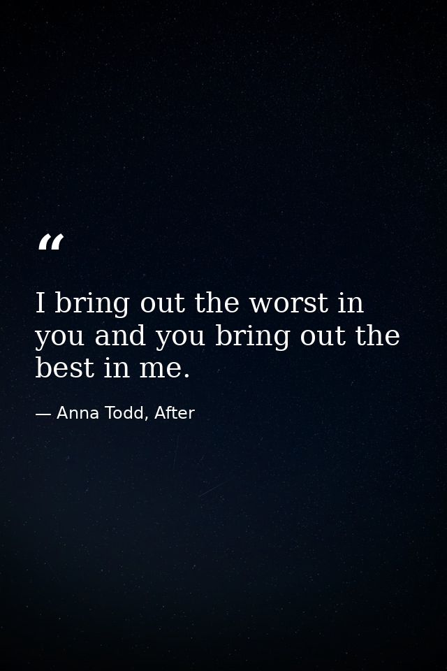 I bring out the worst in you and you bring out the best in me. — Anna Todd, After