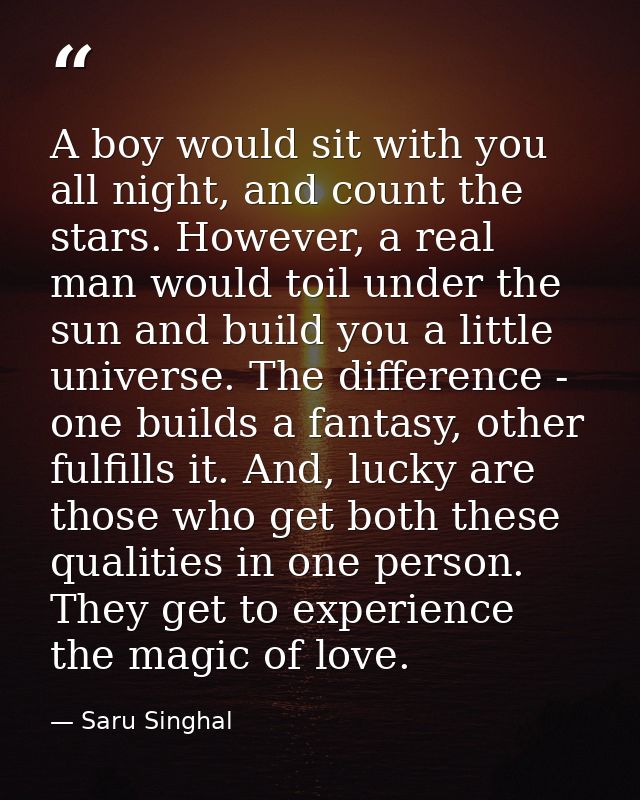 A boy would sit with you all night, and count the stars. However, a real man would toil under the sun and build you a li — Saru Singhal