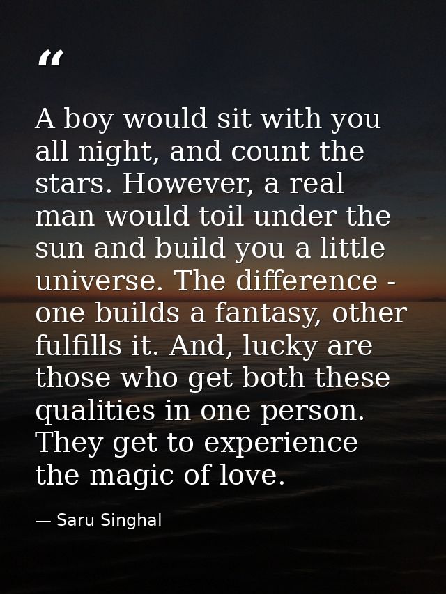 A boy would sit with you all night, and count the stars. However, a real man would toil under the sun and build you a li — Saru Singhal