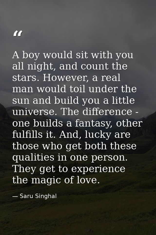 A boy would sit with you all night, and count the stars. However, a real man would toil under the sun and build you a li — Saru Singhal