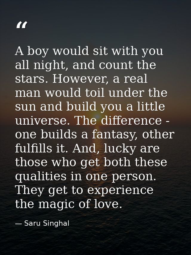 A boy would sit with you all night, and count the stars. However, a real man would toil under the sun and build you a li — Saru Singhal