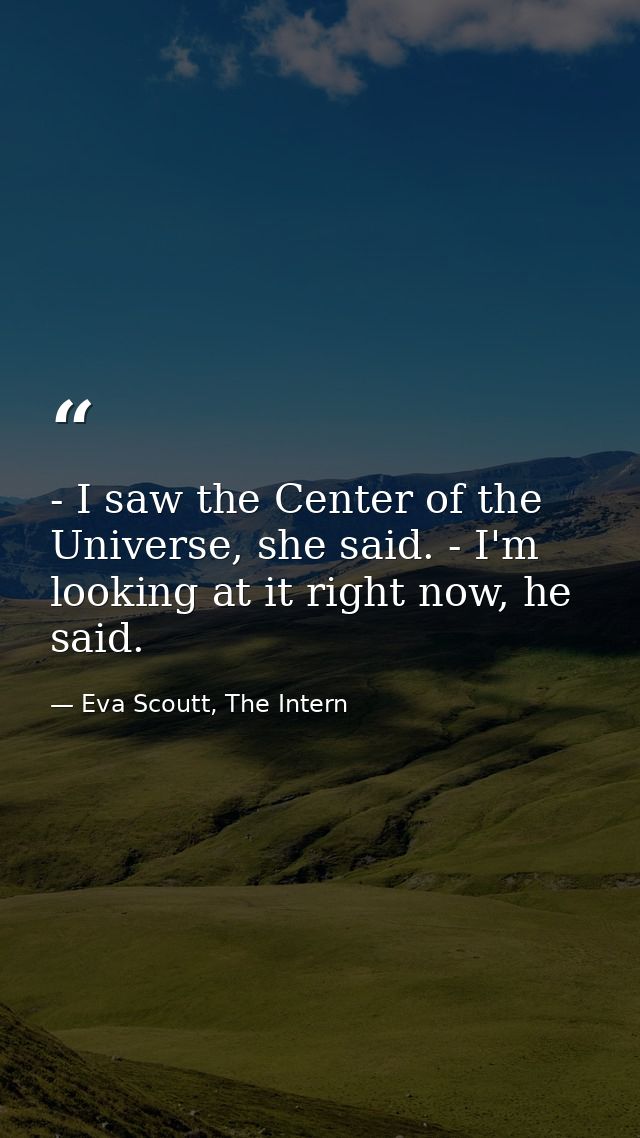- I saw the Center of the Universe, she said. - I'm looking at it right now, he said. — Eva Scoutt, The Intern