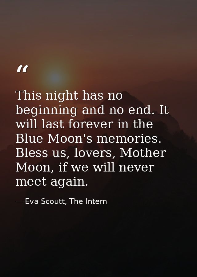 This night has no beginning and no end. It will last forever in the Blue Moon's memories. Bless us, lovers, Mother Moon, — Eva Scoutt, The Intern