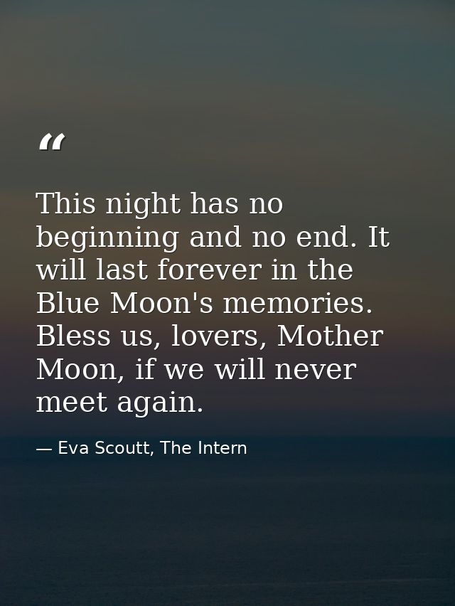 This night has no beginning and no end. It will last forever in the Blue Moon's memories. Bless us, lovers, Mother Moon, — Eva Scoutt, The Intern