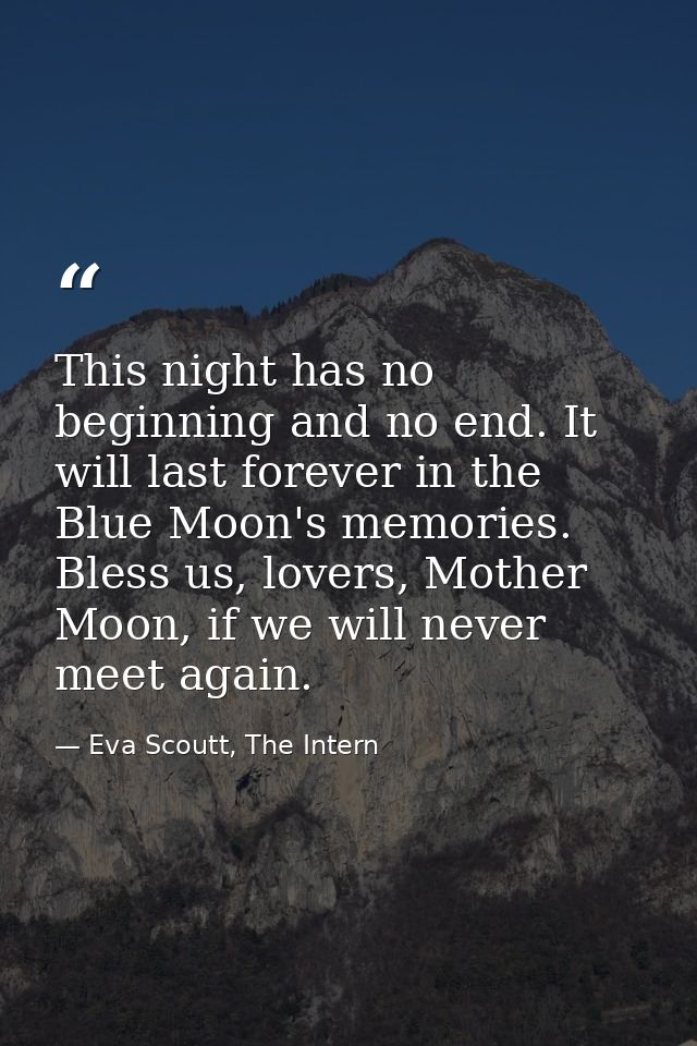 This night has no beginning and no end. It will last forever in the Blue Moon's memories. Bless us, lovers, Mother Moon, — Eva Scoutt, The Intern