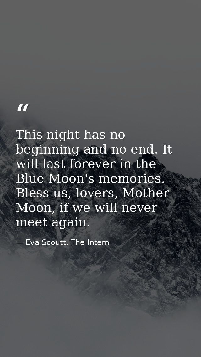 This night has no beginning and no end. It will last forever in the Blue Moon's memories. Bless us, lovers, Mother Moon, — Eva Scoutt, The Intern