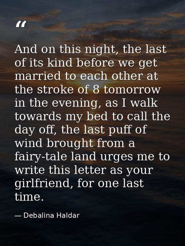 And on this night, the last of its kind before we get married to each other at the stroke of 8 tomorrow in the evening,  — Debalina Haldar