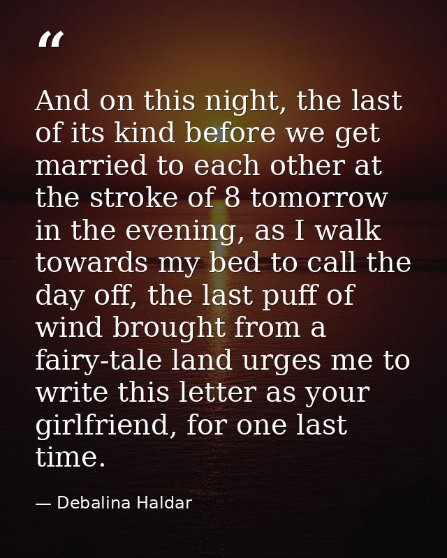 And on this night, the last of its kind before we get married to each other at the stroke of 8 tomorrow in the evening,  — Debalina Haldar