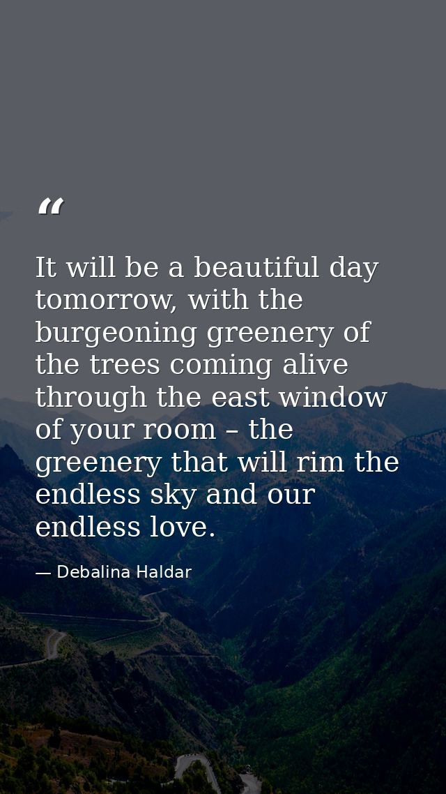 It will be a beautiful day tomorrow, with the burgeoning greenery of the trees coming alive through the east window of y — Debalina Haldar
