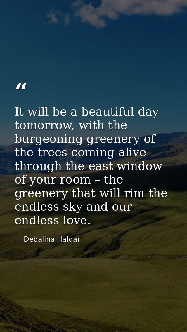 It will be a beautiful day tomorrow, with the burgeoning greenery of the trees coming alive through the east window of y — Debalina Haldar