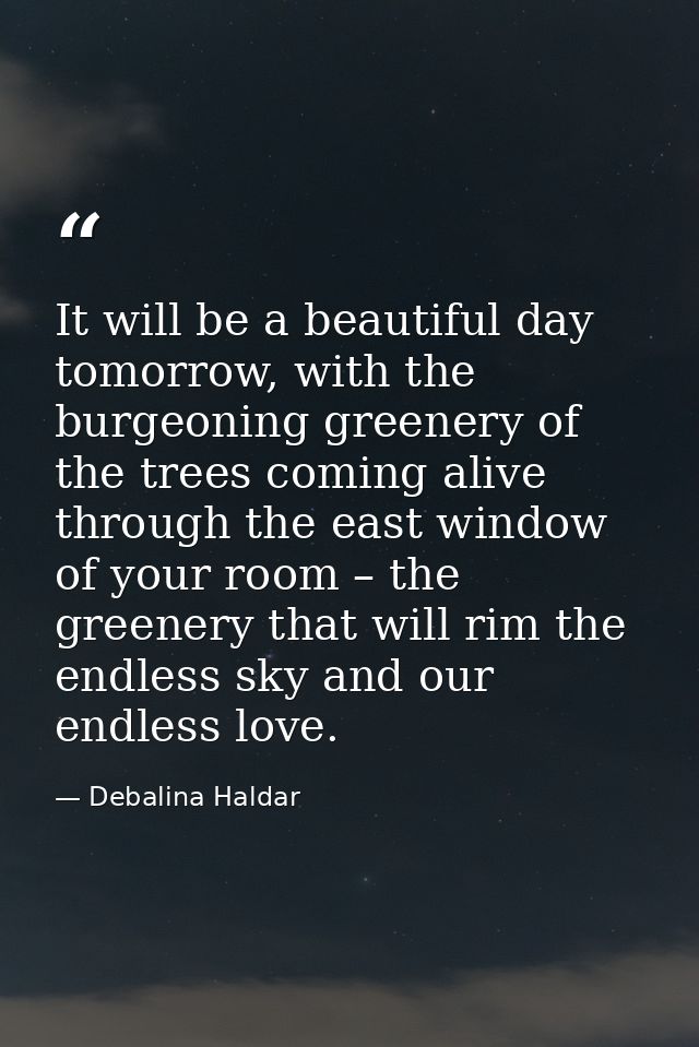 It will be a beautiful day tomorrow, with the burgeoning greenery of the trees coming alive through the east window of y — Debalina Haldar