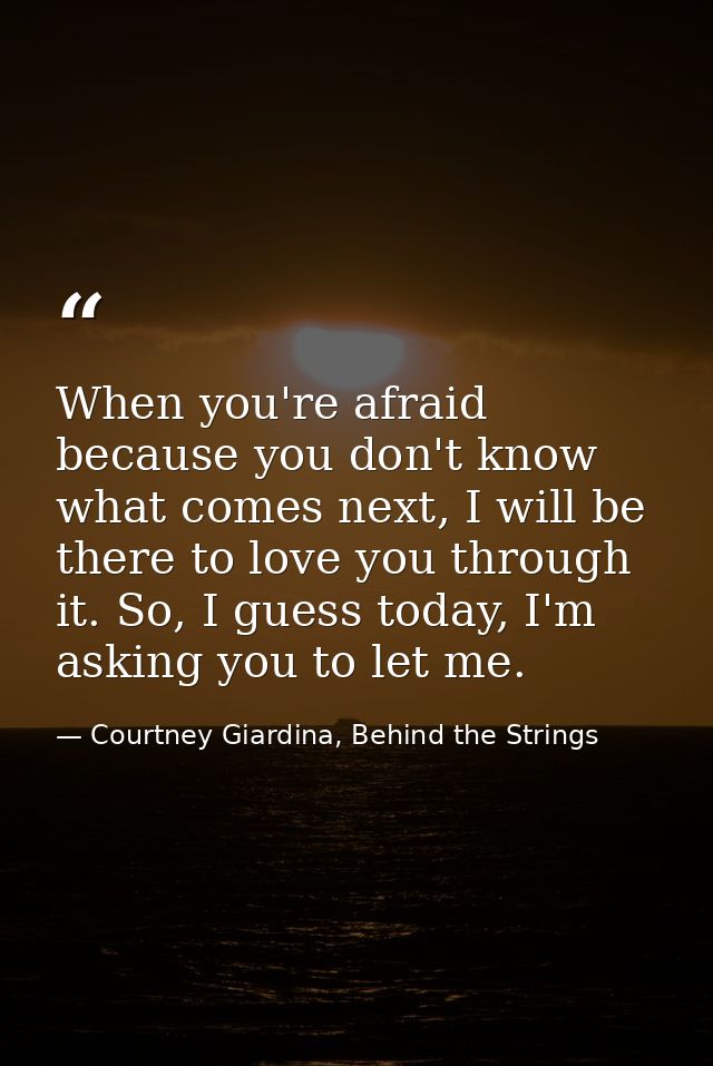 When you're afraid because you don't know what comes next, I will be there to love you through it. So, I guess today, I' — Courtney Giardina, Behind the Strings