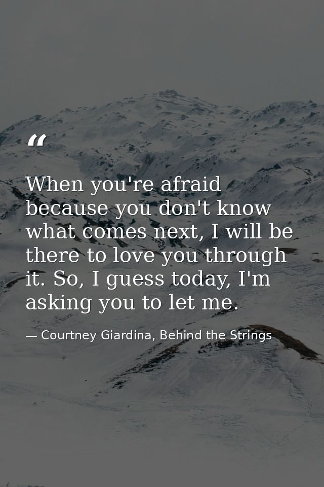 When you're afraid because you don't know what comes next, I will be there to love you through it. So, I guess today, I' — Courtney Giardina, Behind the Strings