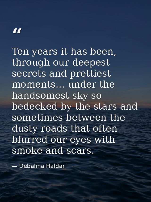 Ten years it has been, through our deepest secrets and prettiest moments… under the handsomest sky so bedecked by the st — Debalina Haldar