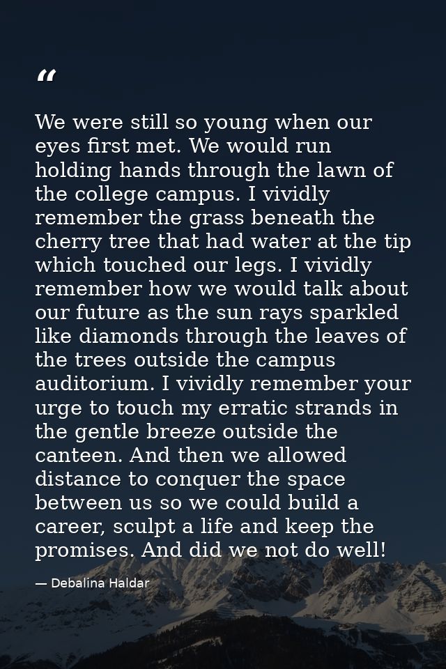 We were still so young when our eyes first met. We would run holding hands through the lawn of the college campus. I viv — Debalina Haldar