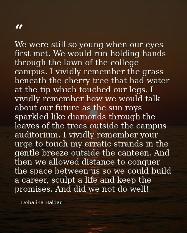 We were still so young when our eyes first met. We would run holding hands through the lawn of the college campus. I viv — Debalina Haldar
