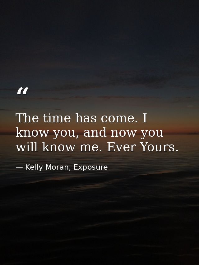 The time has come. I know you, and now you will know me. Ever Yours. — Kelly Moran, Exposure