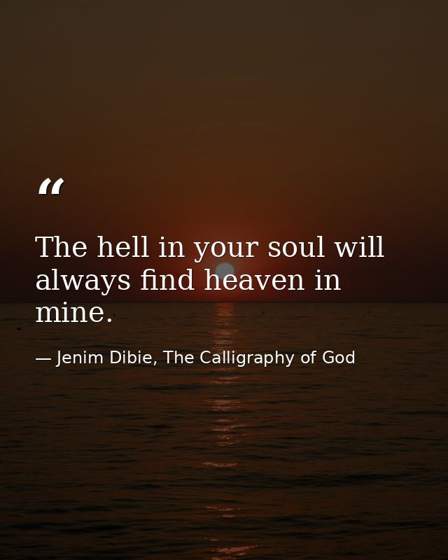 The hell in your soul will always find heaven in mine. — Jenim Dibie, The Calligraphy of God