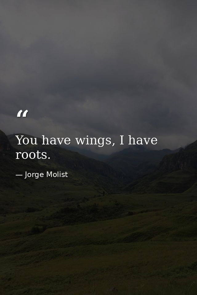 You have wings, I have roots. — Jorge Molist