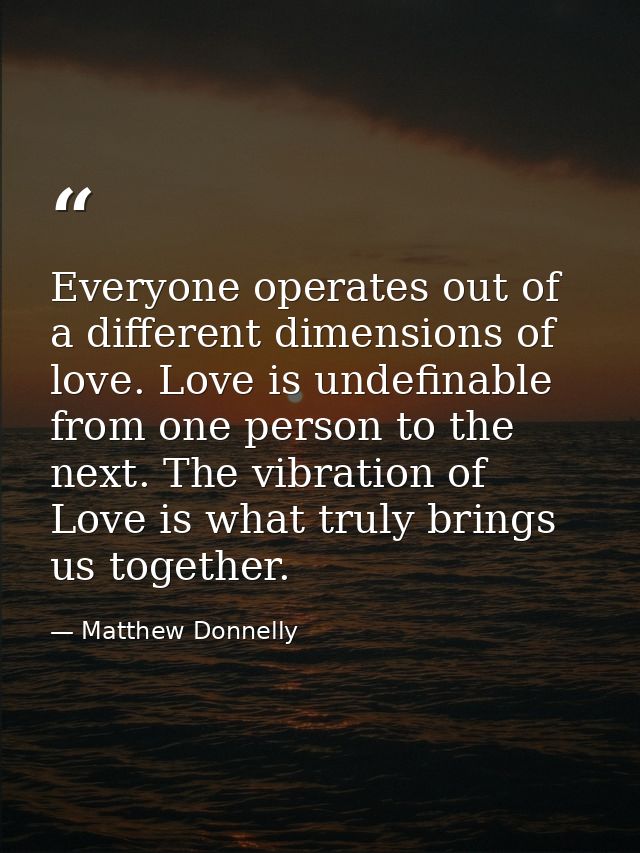 Everyone operates out of a different dimensions of love. Love is undefinable from one person to the next. The vibration  — Matthew Donnelly