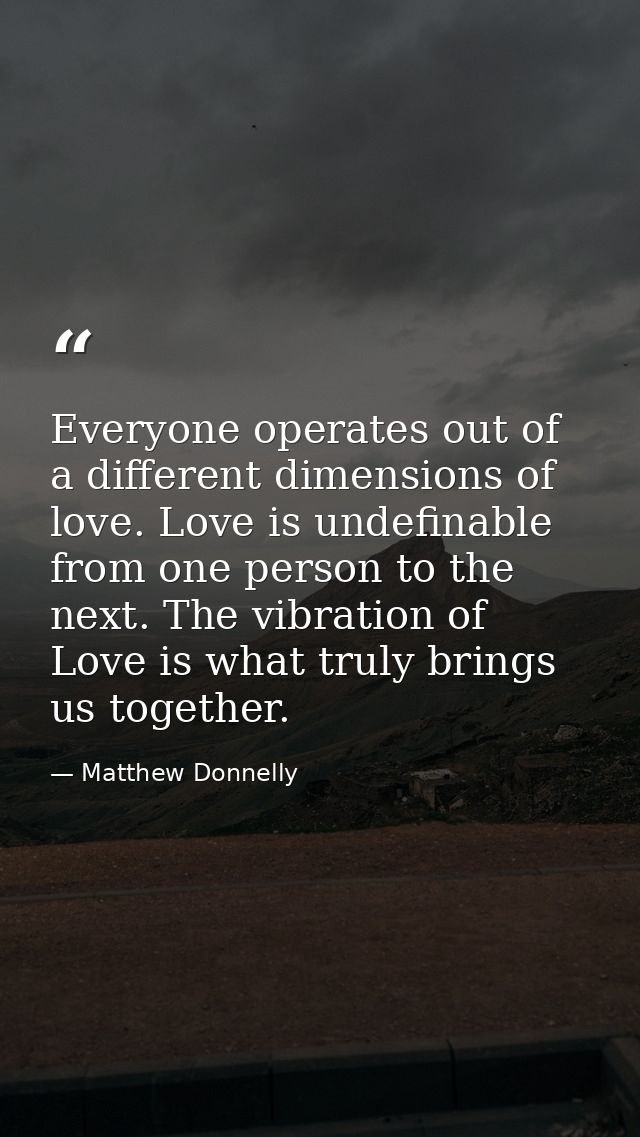 Everyone operates out of a different dimensions of love. Love is undefinable from one person to the next. The vibration  — Matthew Donnelly