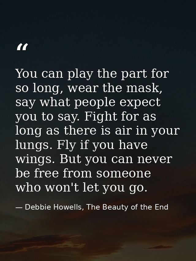 You can play the part for so long, wear the mask, say what people expect you to say. Fight for as long as there is air i — Debbie Howells, The Beauty of the End