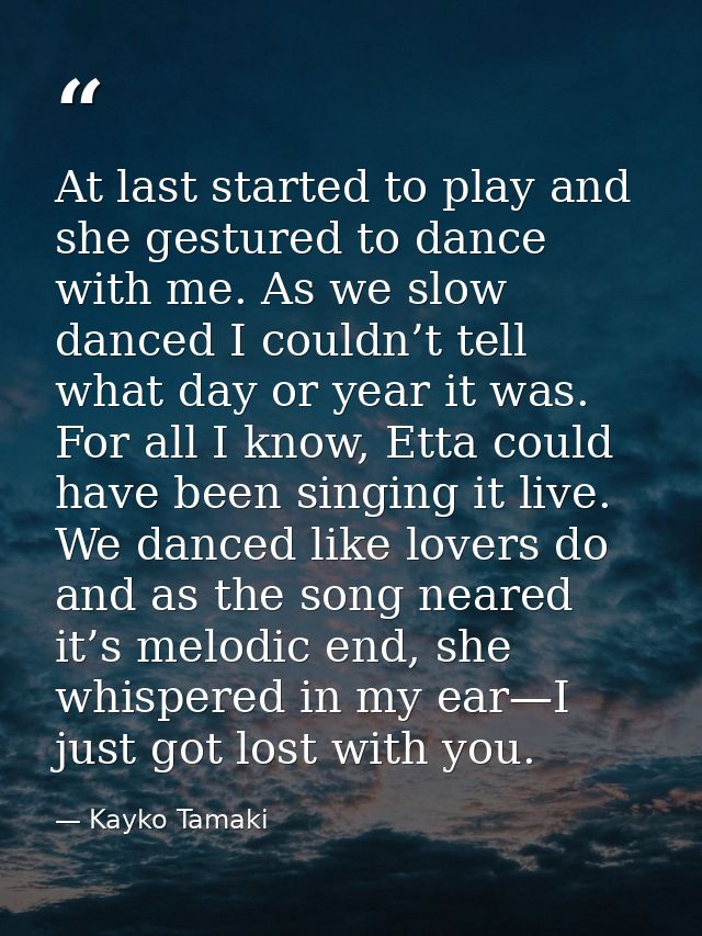 At last started to play and she gestured to dance with me. As we slow danced I couldn’t tell what day or year it was. Fo — Kayko Tamaki